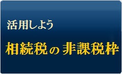 活用しよう相続税の非課税枠